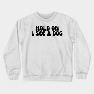 Hold On I See a Dog - Dog Quotes Crewneck Sweatshirt